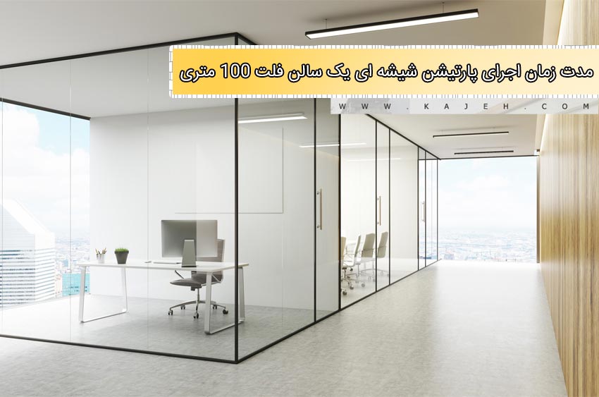 مدت زمان اجرای پارتیشن شیشه ای یک سالن فلت 100 متری چقدر است؟